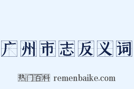 广州市志反义词是什么意思的图片